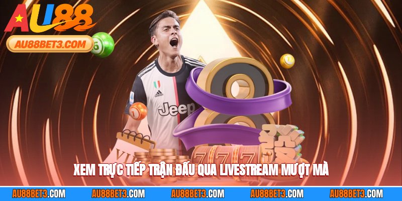 Xem trực tiếp trận đấu qua live-stream mượt mà