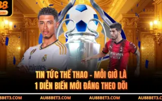Tin Tức Thể Thao - Mỗi Giờ Là 1 Diễn Biến Mới Đáng Theo Dõi